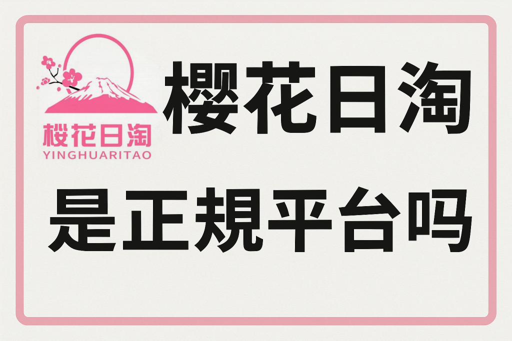 「樱花日淘是正规平台吗？」答案关乎你的钱包！下单前必读_樱花直邮