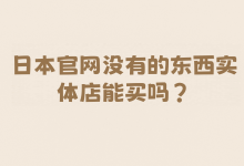 日本官网没有的东西实体店能买吗？不仅能，人不在日本也一样买！超全代购与中古平台攻略。_樱花直邮