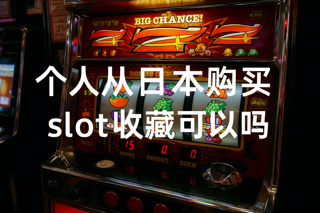 收藏控注意!个人从日本购买slot收藏品可以吗?这些物品海关直接扣!_樱花直邮