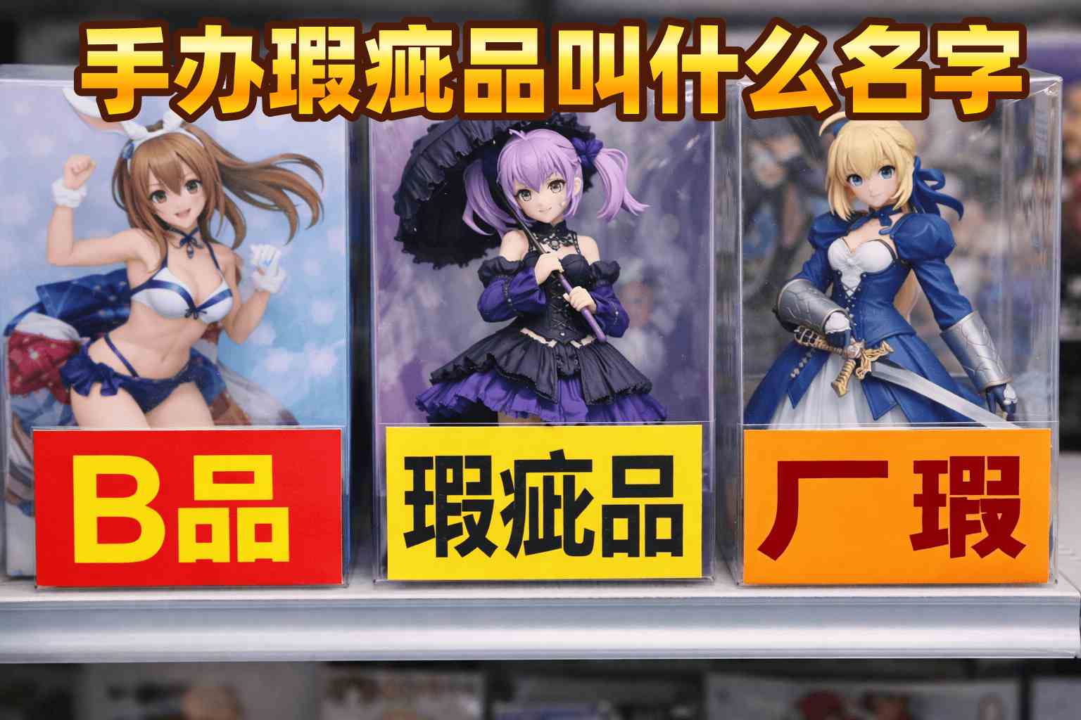 手办瑕疵品叫什么名字？厂货、B品到底值不值得买？看懂再下单！