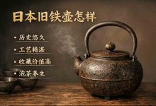 日本旧铁壶怎样？从烧水口感、收藏价值到避坑指南，一篇讲透！_樱花直邮