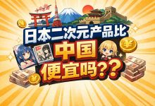 日本二次元产品比中国便宜吗?看完这篇少花30%冤枉钱_樱花直邮