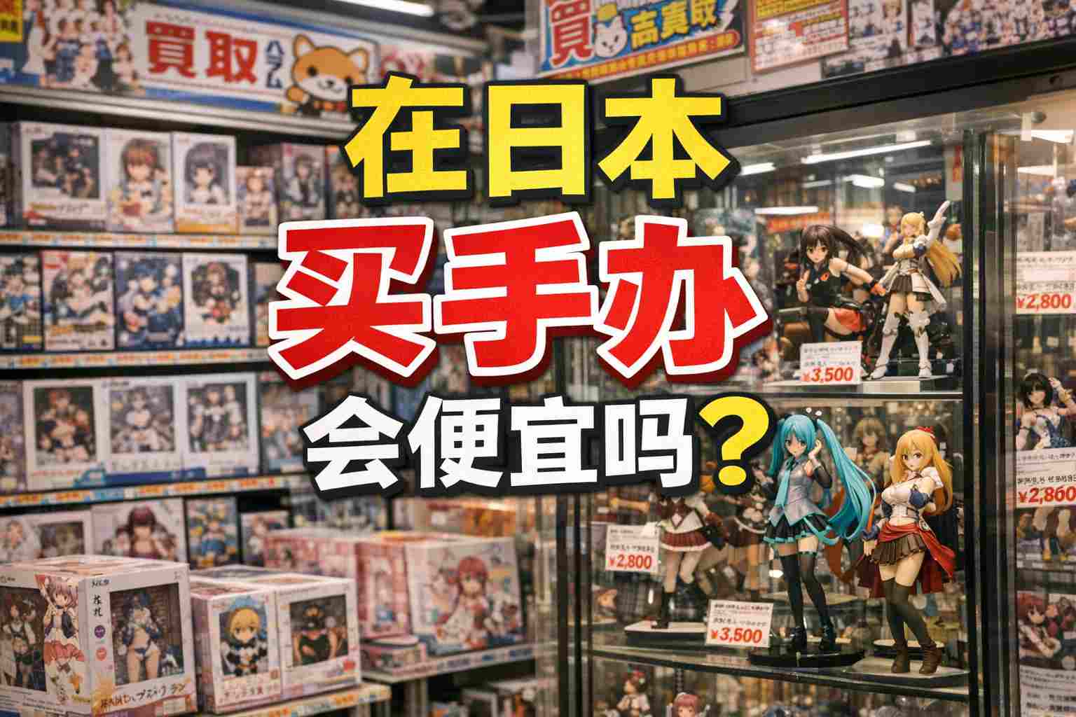别再问了！在日本买手办会便宜吗？2026价格对比：省下一张机票钱！