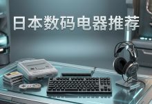 日本还有什么电子电器数码产品是值得购买的?六大硬核海淘数码推荐指南_樱花直邮