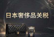 日本奢侈品关税攻略!海淘包包手表行邮税率与避坑指南_樱花直邮