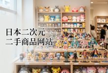 日本二次元二手商品网站有哪些?中古动漫周边海淘与代拍转运完全攻略_樱花直邮